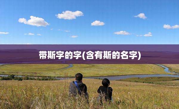 带斯字的字(含有斯的名字)