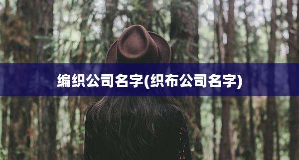 编织公司名字(织布公司名字)