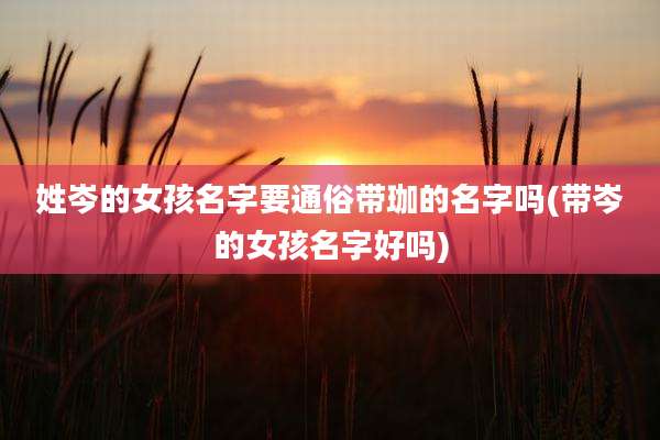 姓岑的女孩名字要通俗带珈的名字吗(带岑的女孩名字好吗)