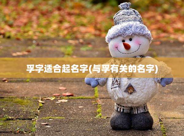 孚字适合起名字(与孚有关的名字)