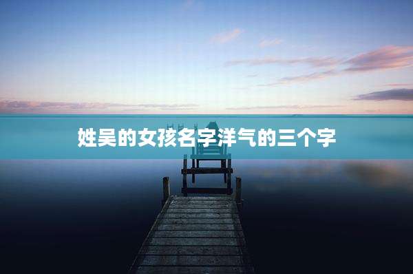 姓吴的女孩名字洋气的三个字