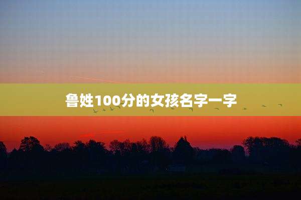 鲁姓100分的女孩名字一字