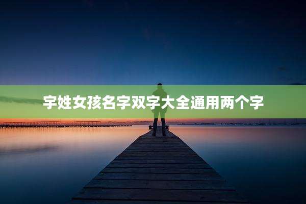 宇姓女孩名字双字大全通用两个字