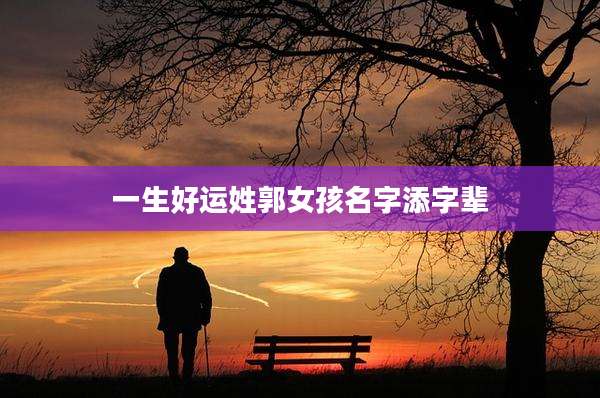 一生好运姓郭女孩名字添字辈