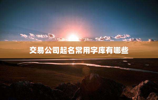 交易公司起名常用字库有哪些