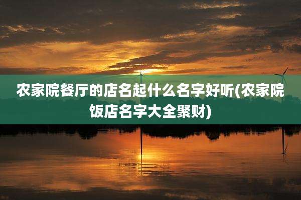 农家院餐厅的店名起什么名字好听(农家院饭店名字大全聚财)