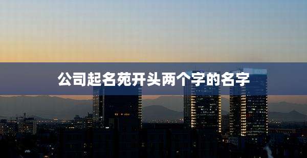 公司起名苑开头两个字的名字