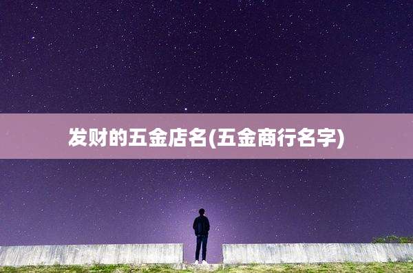 发财的五金店名(五金商行名字)