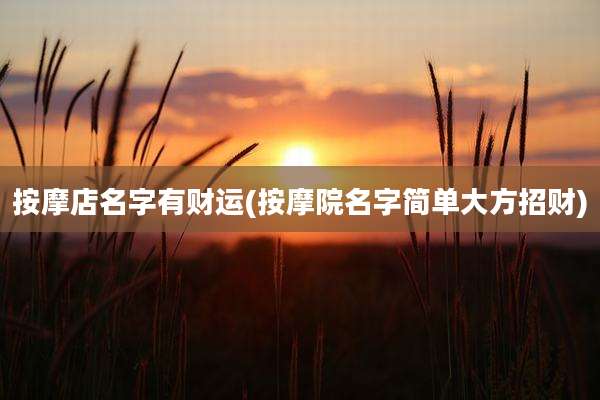 按摩店名字有财运(按摩院名字简单大方招财)