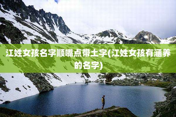 江姓女孩名字顺嘴点带土字(江姓女孩有涵养的名字)