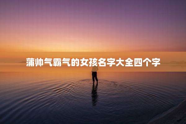 蒲帅气霸气的女孩名字大全四个字
