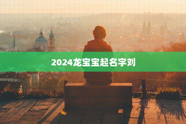 2024龙宝宝起名字刘