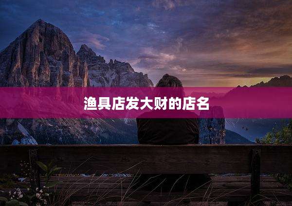渔具店发大财的店名
