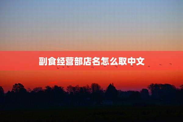 副食经营部店名怎么取中文