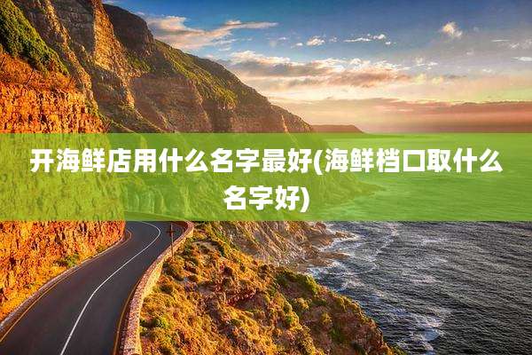开海鲜店用什么名字最好(海鲜档口取什么名字好)