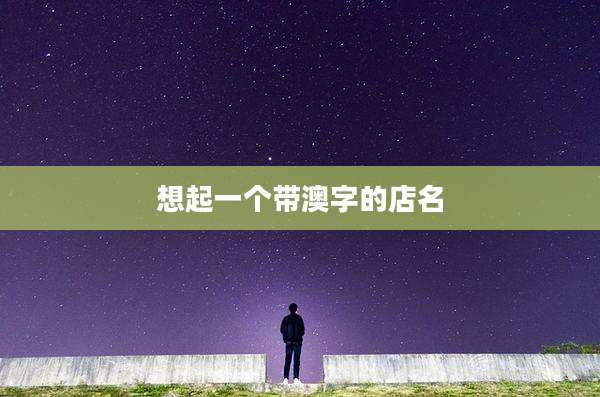 想起一个带澳字的店名