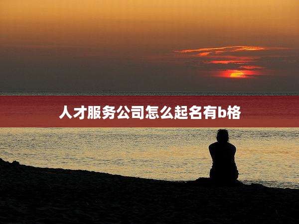人才服务公司怎么起名有b格