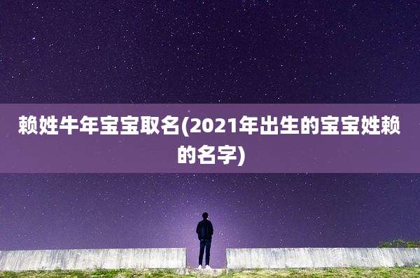 赖姓牛年宝宝取名(2021年出生的宝宝姓赖的名字)