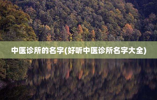 中医诊所的名字(好听中医诊所名字大全)