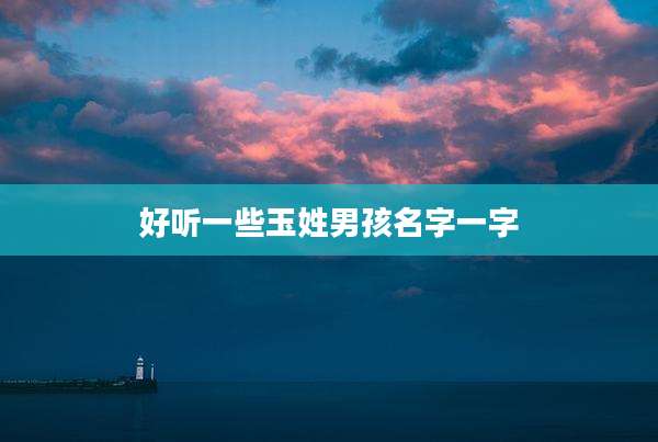 好听一些玉姓男孩名字一字