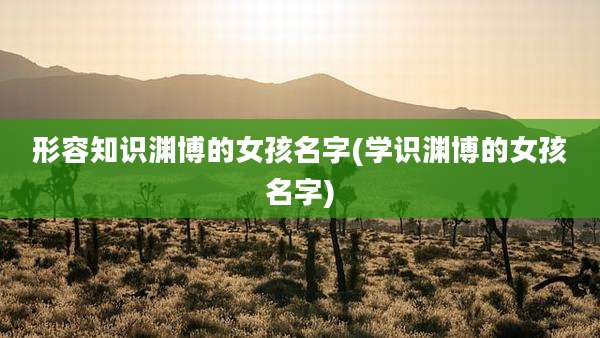 形容知识渊博的女孩名字(学识渊博的女孩名字)