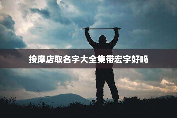 按摩店取名字大全集带宏字好吗