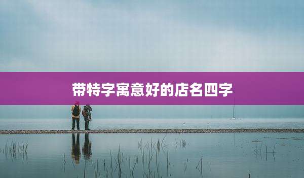 带特字寓意好的店名四字