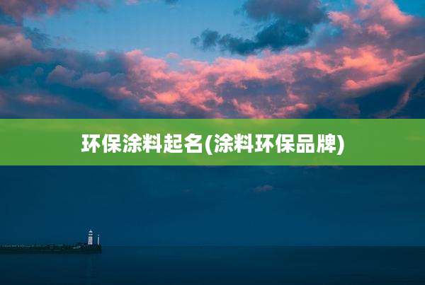 环保涂料起名(涂料环保品牌)