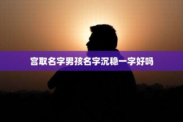 宫取名字男孩名字沉稳一字好吗