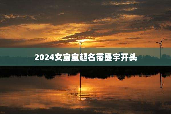 2024女宝宝起名带墨字开头