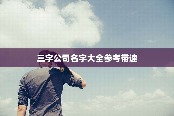 三字公司名字大全参考带速
