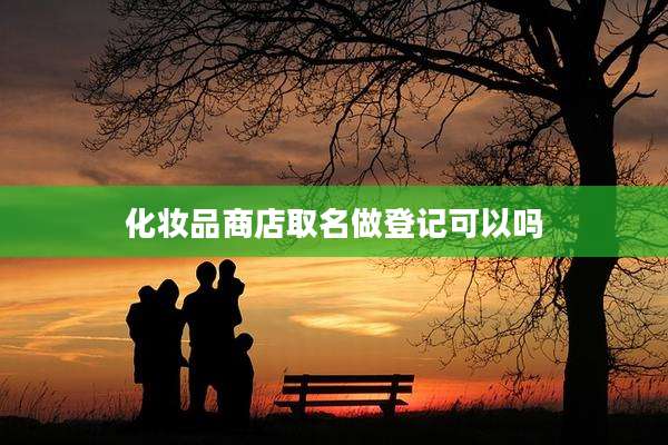 化妆品商店取名做登记可以吗