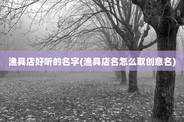 渔具店好听的名字(渔具店名怎么取创意名)