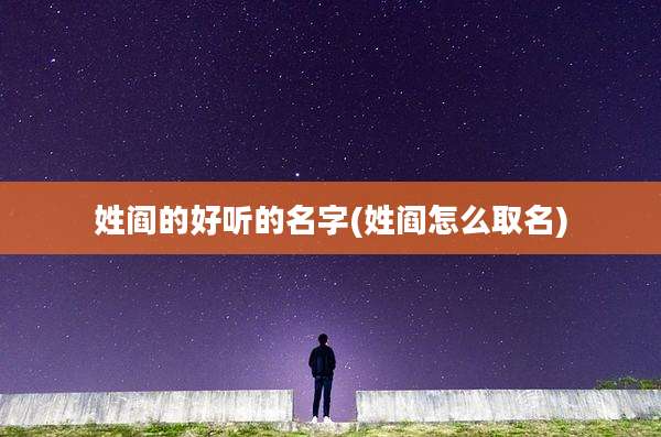姓阎的好听的名字(姓阎怎么取名)