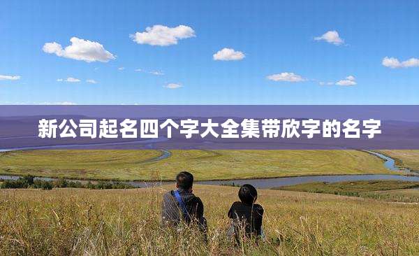 新公司起名四个字大全集带欣字的名字