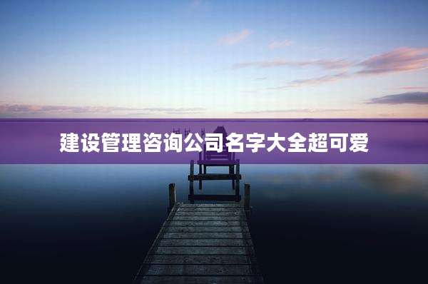 建设管理咨询公司名字大全超可爱