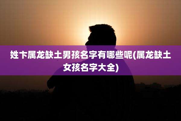 姓卞属龙缺土男孩名字有哪些呢(属龙缺土女孩名字大全)