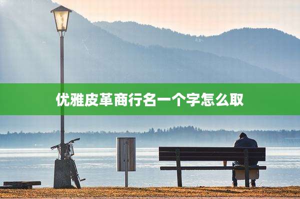 优雅皮革商行名一个字怎么取