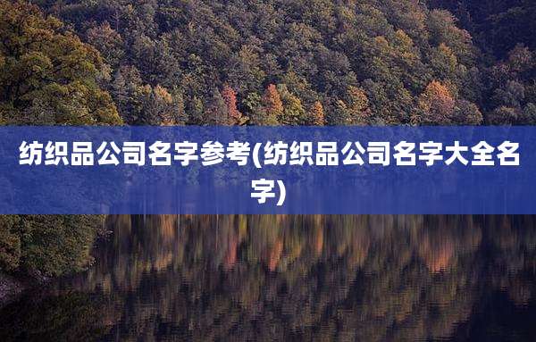 纺织品公司名字参考(纺织品公司名字大全名字)