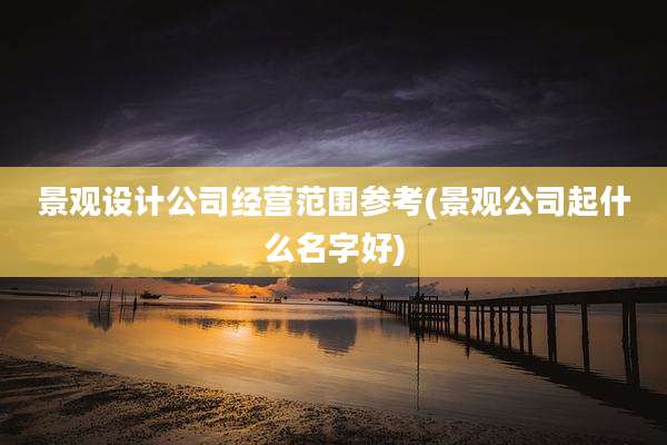 景观设计公司经营范围参考(景观公司起什么名字好)
