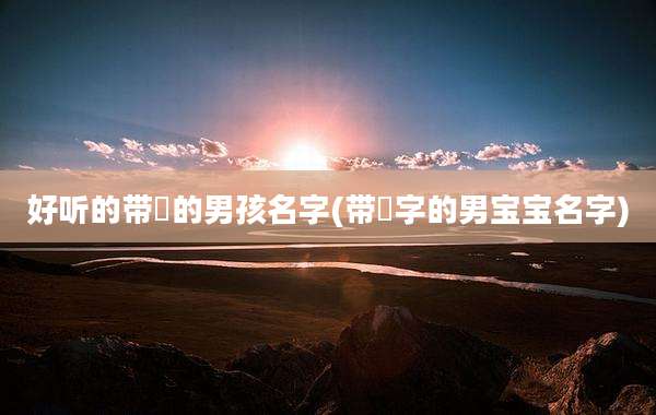 好听的带玥的男孩名字(带玥字的男宝宝名字)