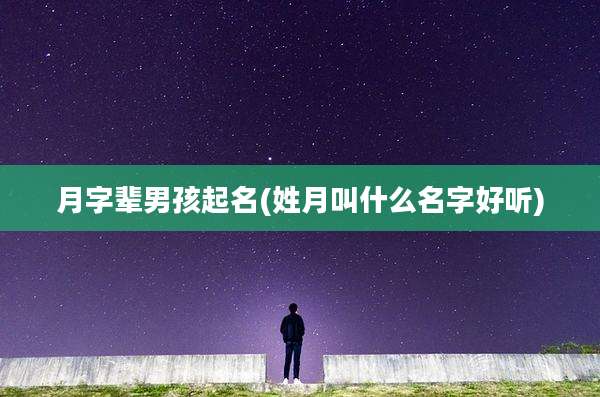 月字辈男孩起名(姓月叫什么名字好听)