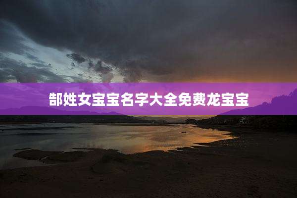 郜姓女宝宝名字大全免费龙宝宝