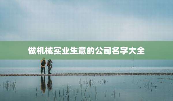 做机械实业生意的公司名字大全