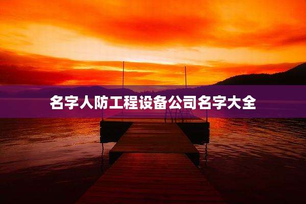 名字人防工程设备公司名字大全