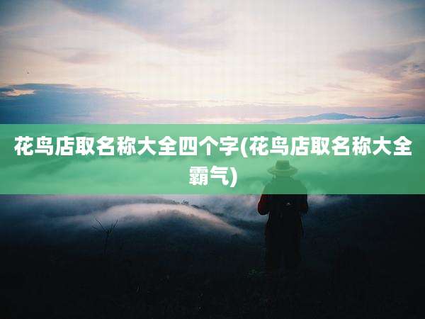 花鸟店取名称大全四个字(花鸟店取名称大全霸气)