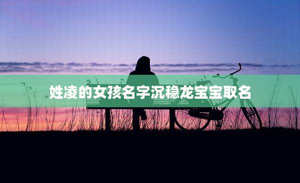 姓凌的女孩名字沉稳龙宝宝取名