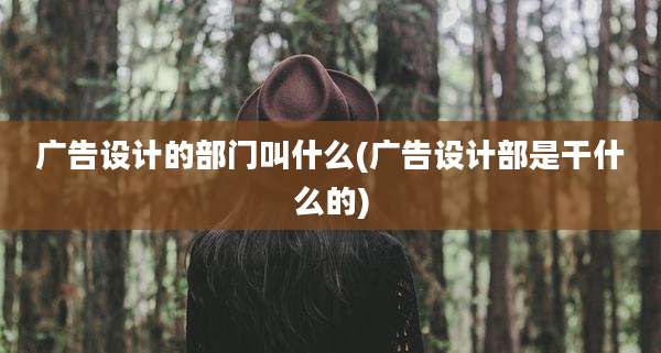 广告设计的部门叫什么(广告设计部是干什么的)