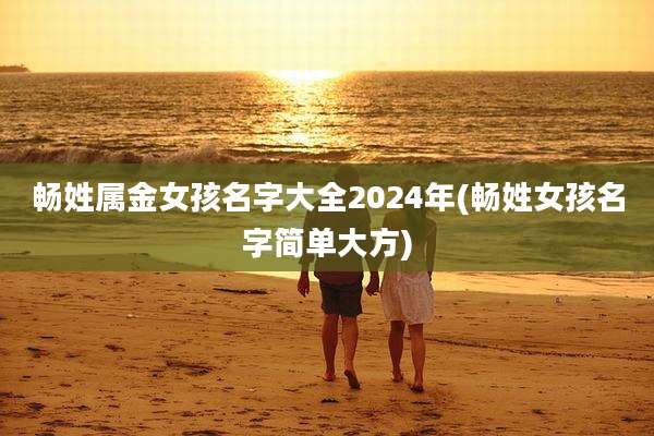 畅姓属金女孩名字大全2024年(畅姓女孩名字简单大方)