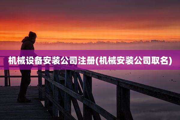 机械设备安装公司注册(机械安装公司取名)